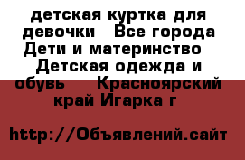 детская куртка для девочки - Все города Дети и материнство » Детская одежда и обувь   . Красноярский край,Игарка г.